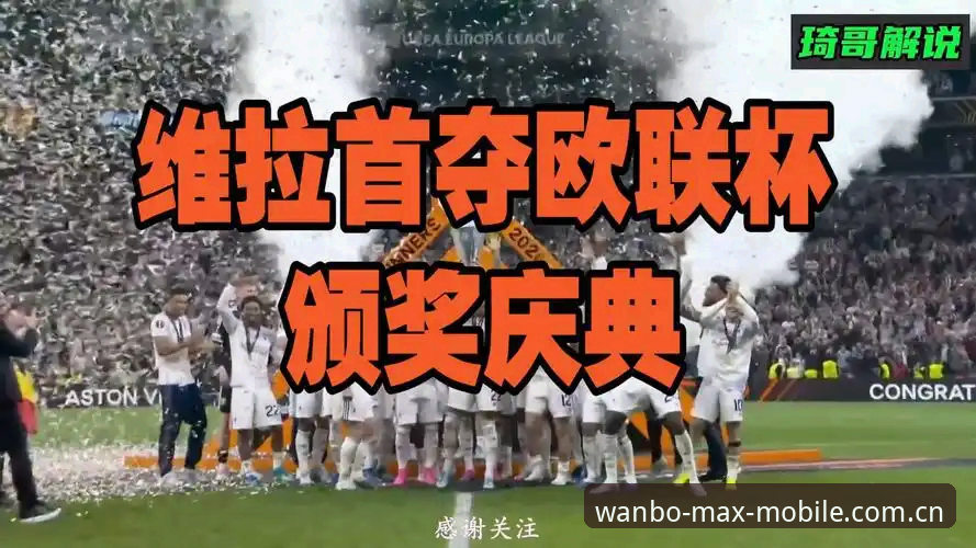 万博Max最新版使用技巧 阿斯顿维拉欧联杯夺冠最新动态:30年冠军荒终结,埃梅里再创纪录